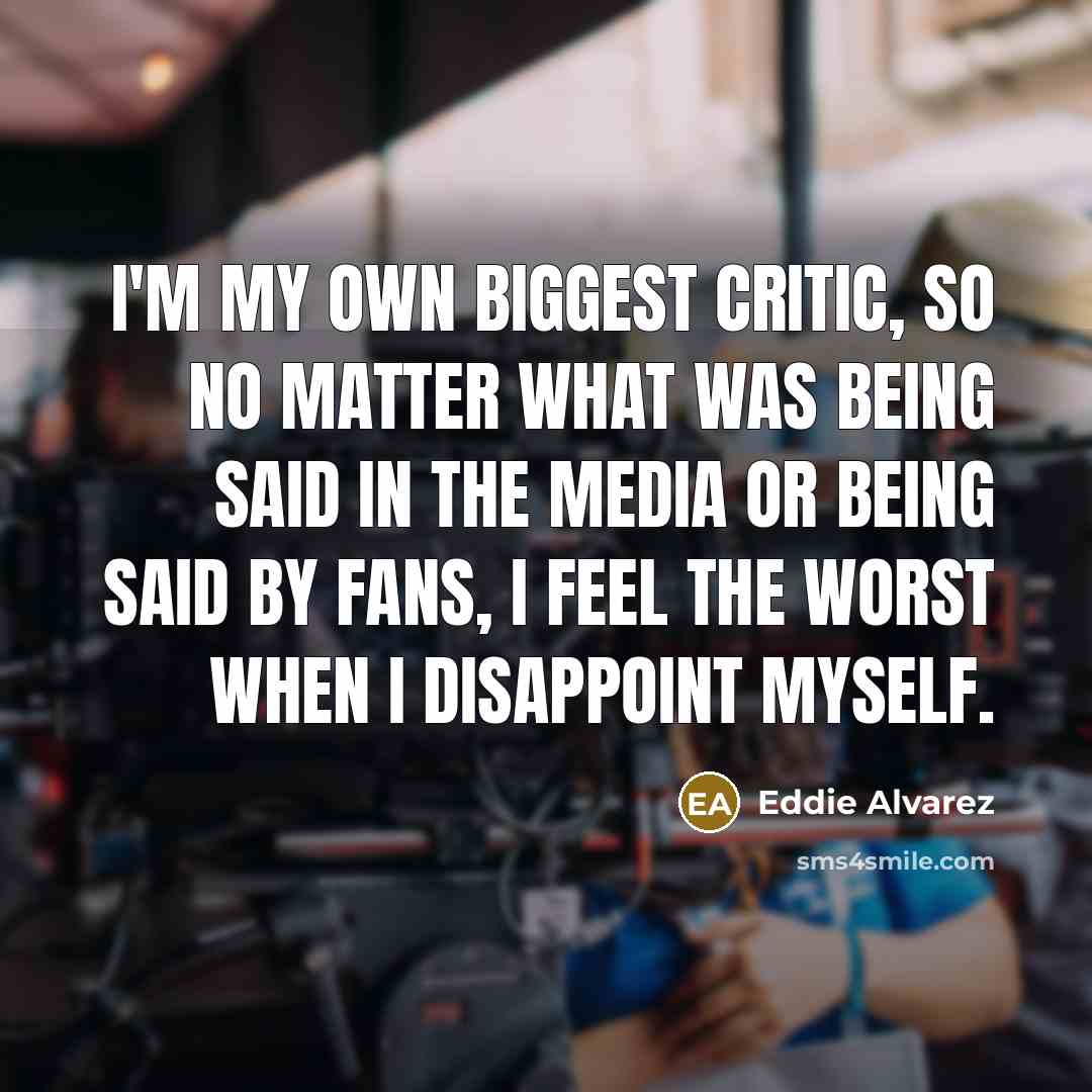“I'm my own biggest critic, so no matter what was…” quote by Eddie Alvarez