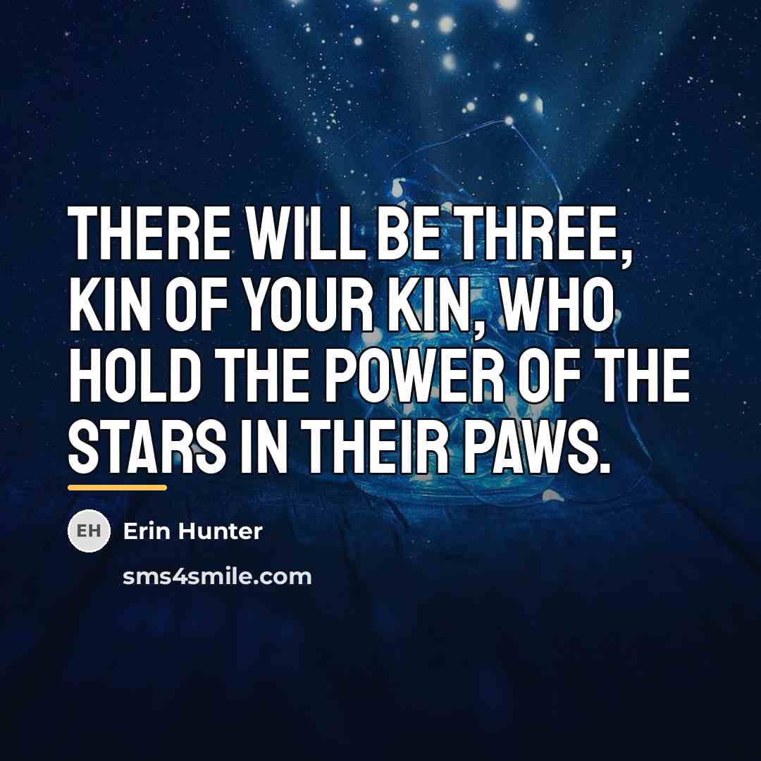 “There will be three, kin of your kin, who hold…” quote by Erin Hunter