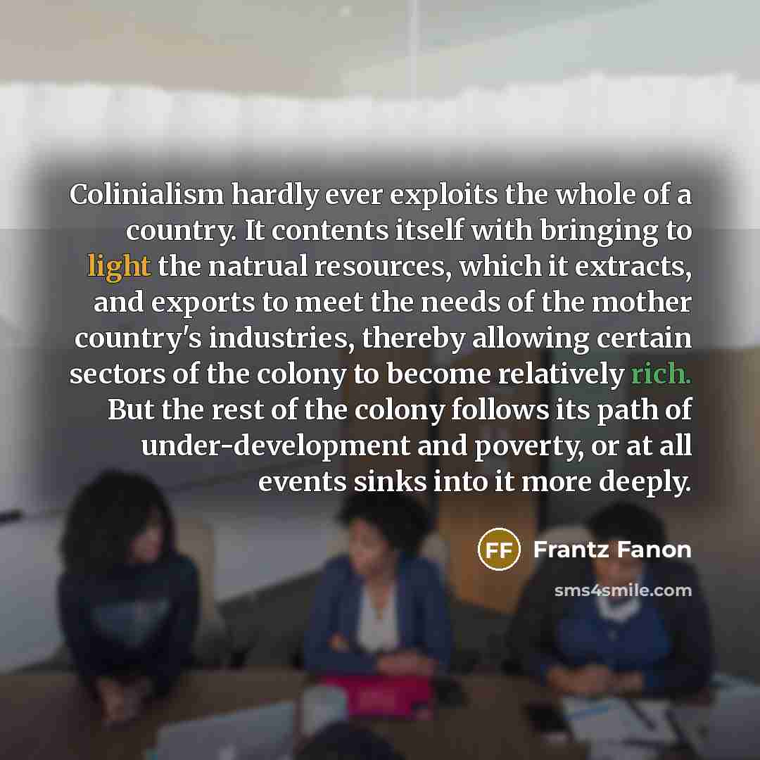 “Colinialism hardly ever exploits the whole of a country. It…” quote by Frantz Fanon