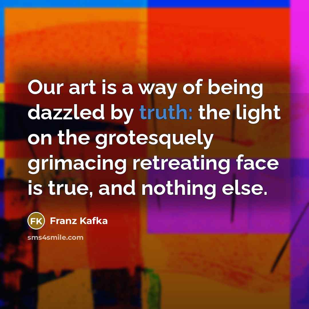 “Our art is a way of being dazzled by truth:…” quote by Franz Kafka