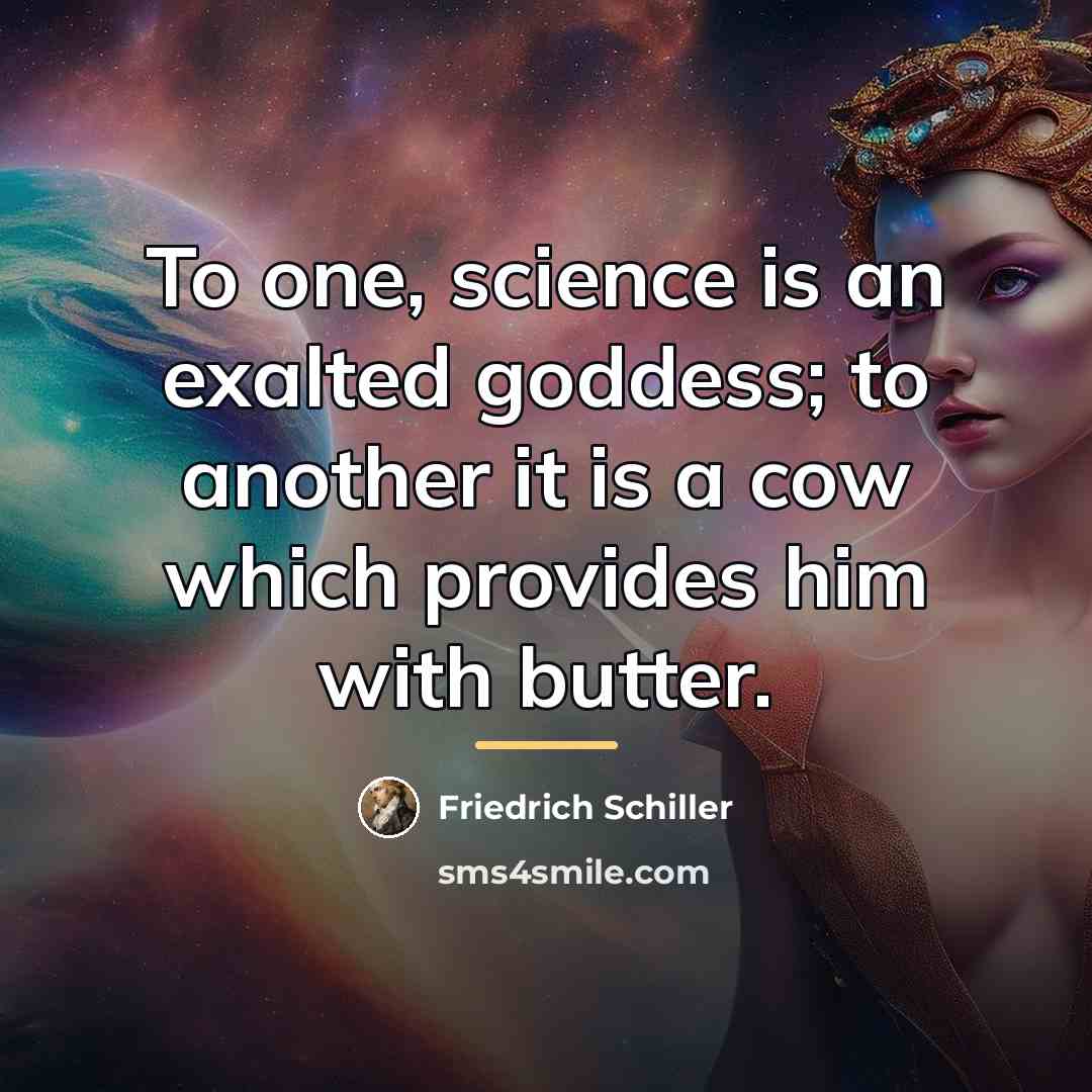 “To one, science is an exalted goddess; to another it…” quote by Friedrich Schiller