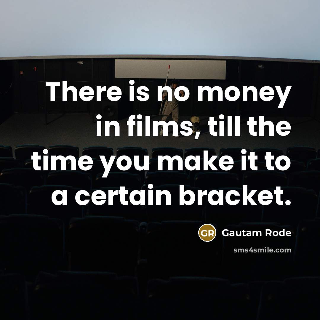 “There is no money in films, till the time you make it to a certain bracket.” quote by Gautam Rode