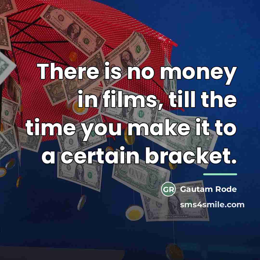 “There is no money in films, till the time you…” quote by Gautam Rode