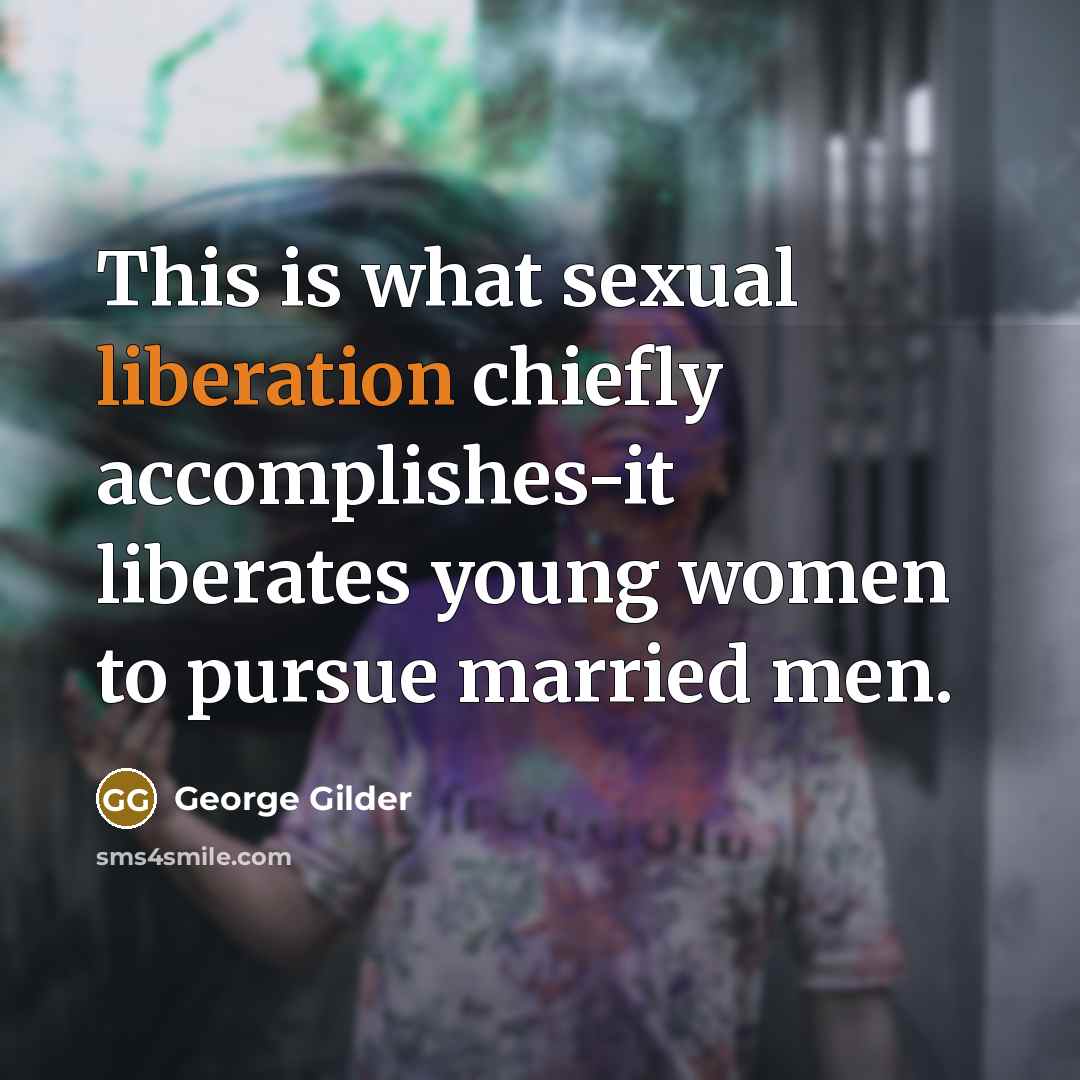 “This is what sexual liberation chiefly accomplishes-it liberates young women…” quote by George Gilder