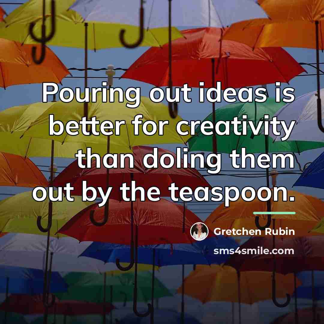 “Pouring out ideas is better for creativity than doling them…” quote by Gretchen Rubin