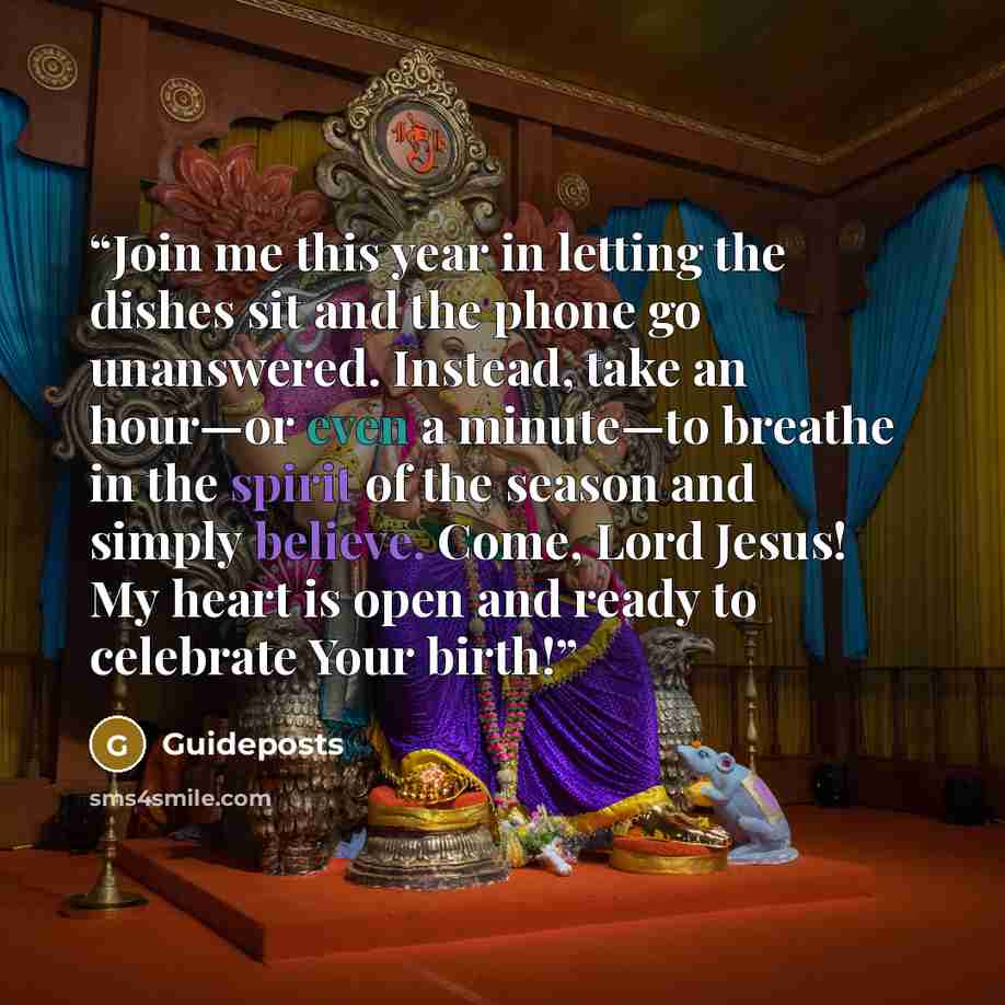 “Join me this year in letting the dishes sit and the phone go unanswered. Instead, take an hour—or even a minute—to breathe in the spirit of the season and simply believe. Come, Lord Jesus! My heart is open and ready to celebrate Your birth!” quote by Guideposts