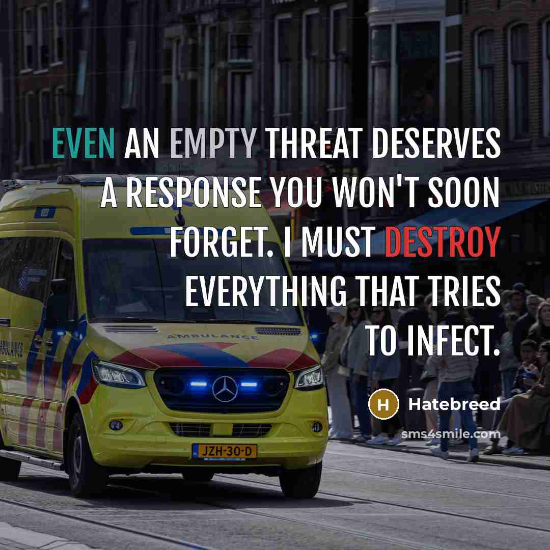 “Even an empty threat deserves a response you won't soon forget. I must destroy everything that tries to infect.” quote by Hatebreed
