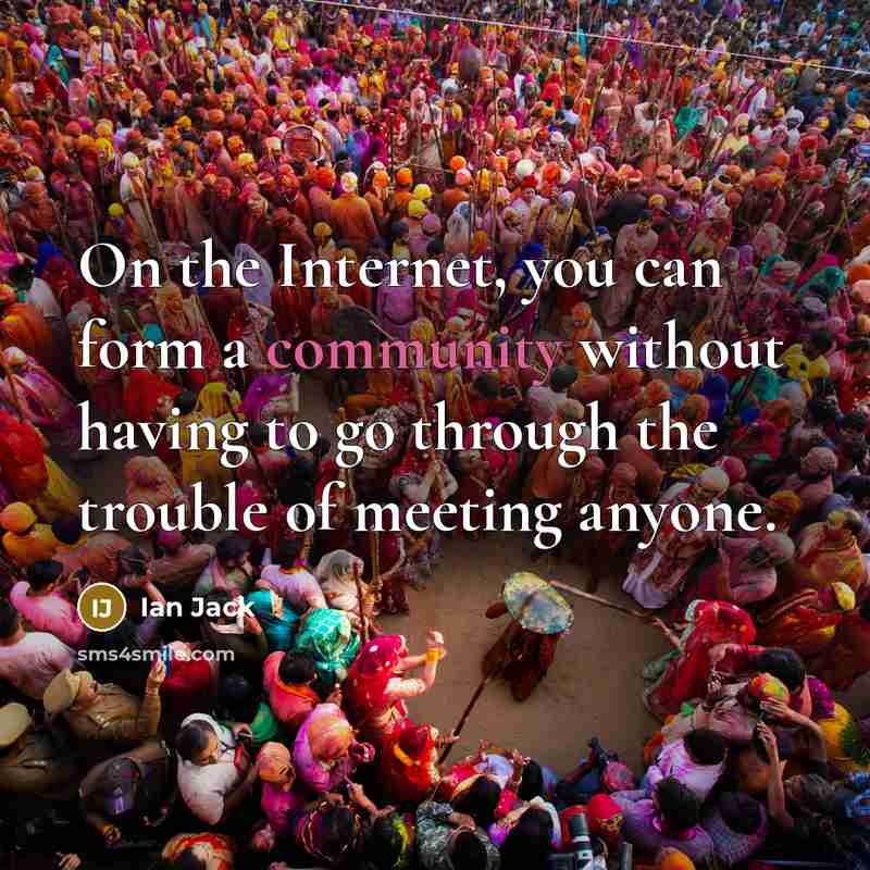 “On the Internet, you can form a community without having…” quote by Ian Jack