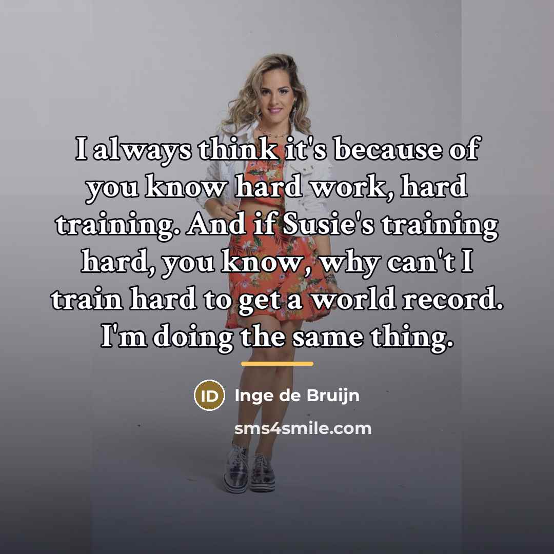 “I always think it's because of you know hard work,…” quote by Inge de Bruijn