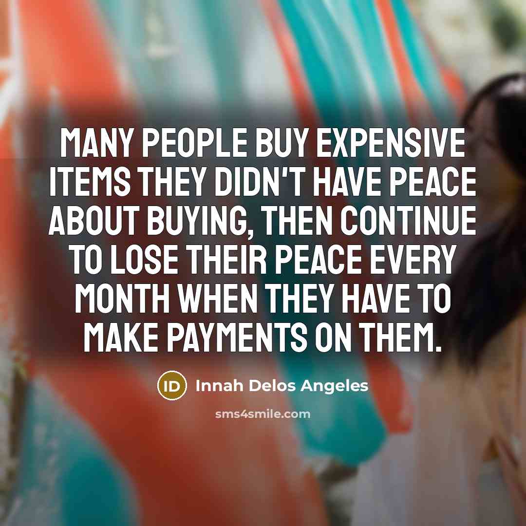 “Many people buy expensive items they didn't have peace about buying, then continue to lose their peace every month when they have to make payments on them.” quote by Innah Delos Angeles
