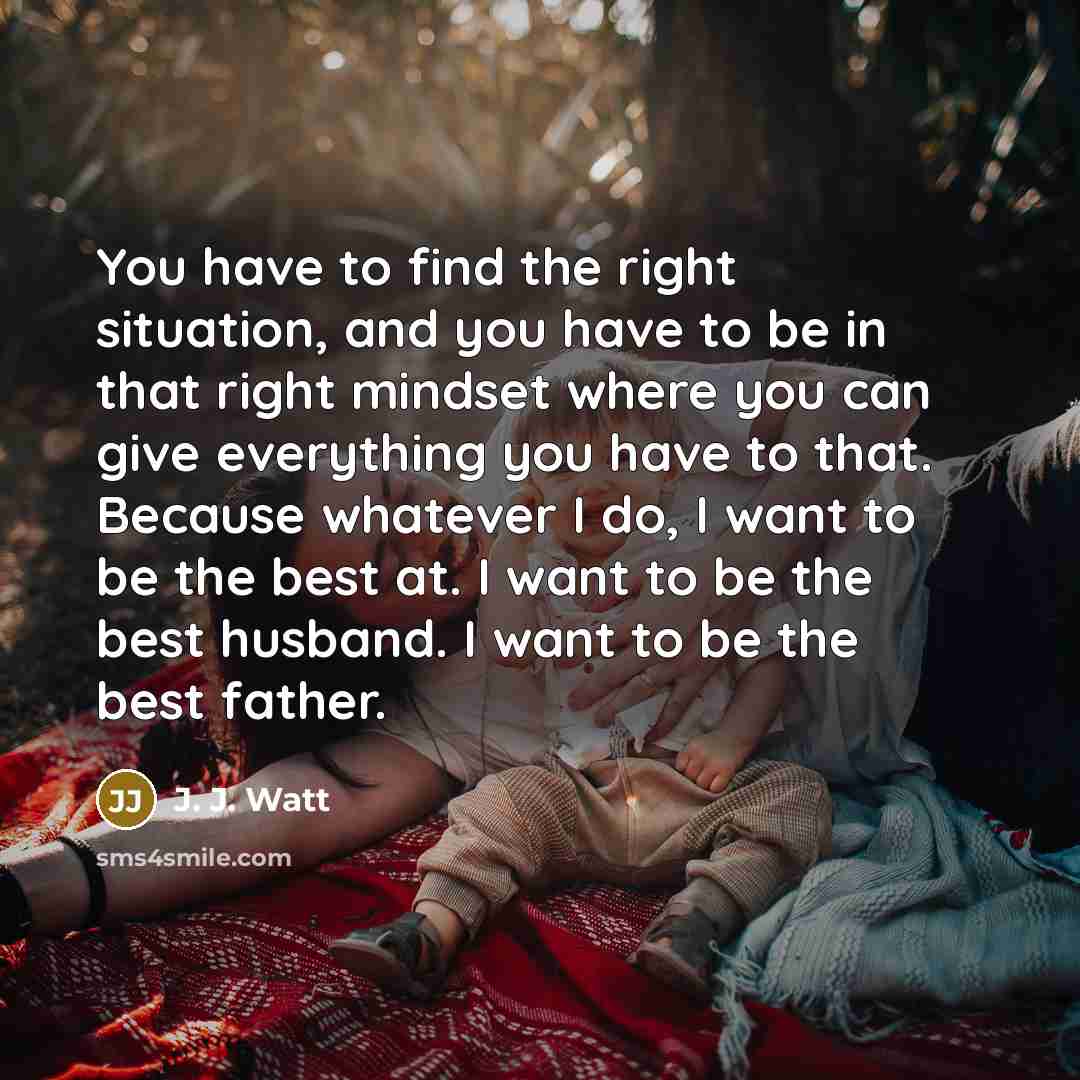 “You have to find the right situation, and you have…” quote by J. J. Watt