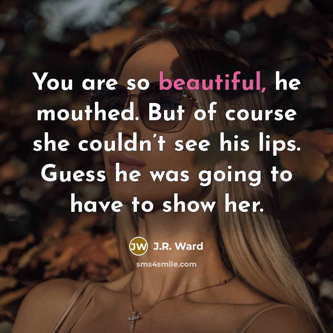 “You are so beautiful, he mouthed. But of course she…” quote by J.R. Ward