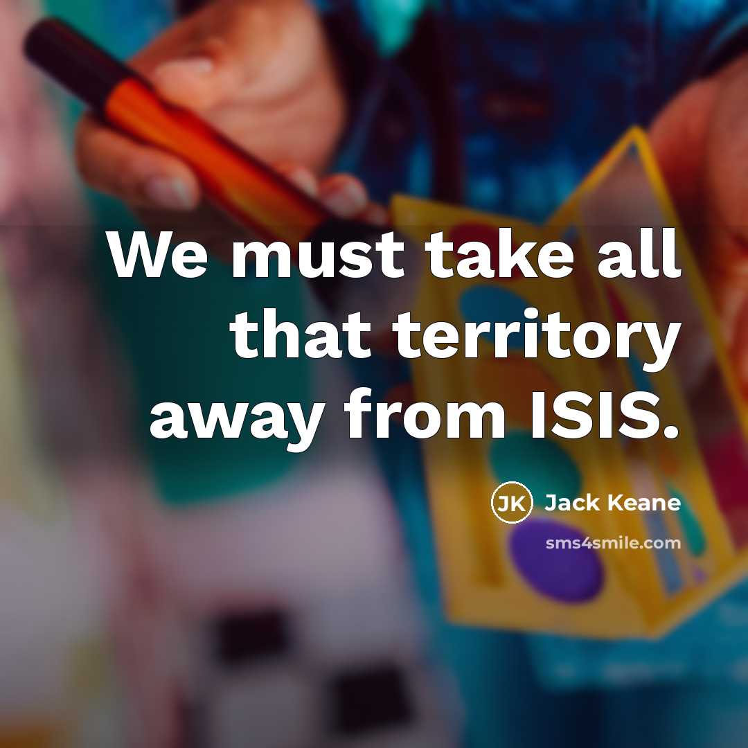 “We must take all that territory away from ISIS.…” quote by Jack Keane
