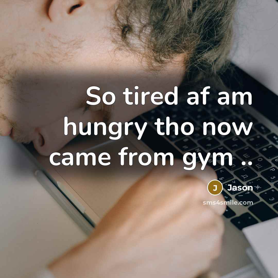 “So tired af am hungry tho now came from gym…” quote by Jason
