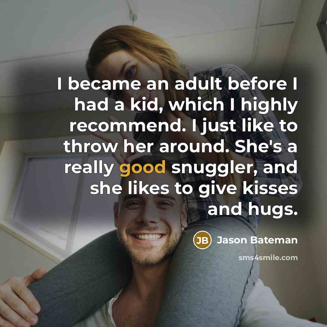 “I became an adult before I had a kid, which I highly recommend. I just like to throw her around. She's a really good snuggler, and she likes to give kisses and hugs.” quote by Jason Bateman