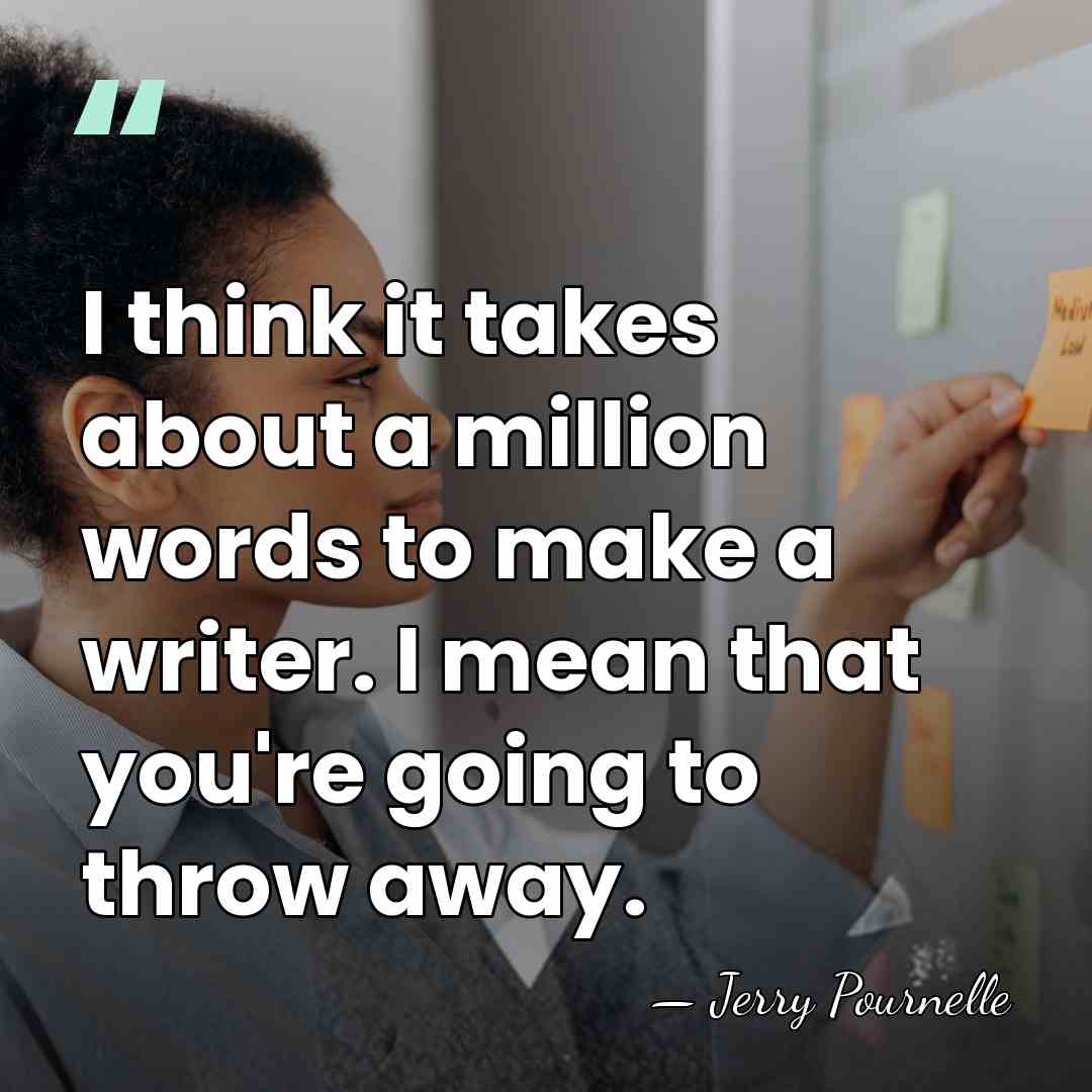 I think it takes about a million words to make a writer.&hellip; - Jerry Pournelle