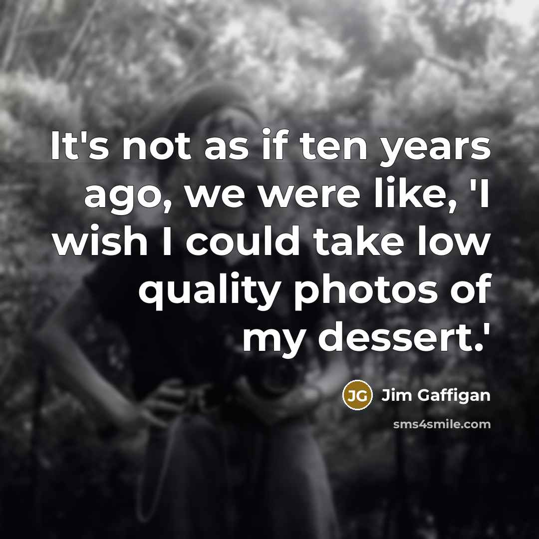 “It's not as if ten years ago, we were like,…” quote by Jim Gaffigan