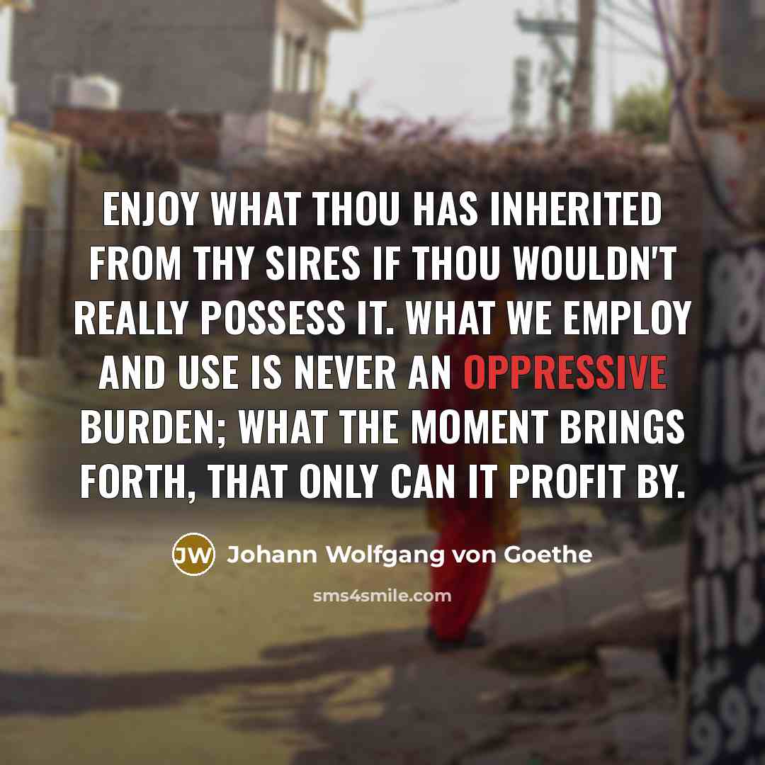 “Enjoy what thou has inherited from thy sires if thou…” quote by Johann Wolfgang von Goethe