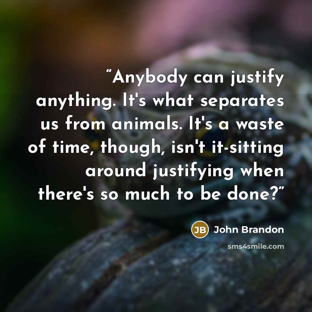 “Anybody can justify anything. It's what separates us from animals. It's a waste of time, though, isn't it-sitting around justifying when there's so much to be done?” quote by John Brandon