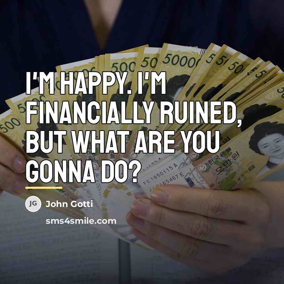 “I'm happy. I'm financially ruined, but what are you gonna…” quote by John Gotti