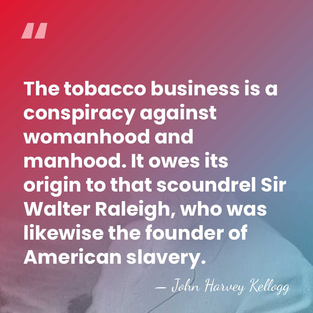 The tobacco business is a conspiracy against womanhood and manhood. It owes&hellip; - John Harvey Kellogg