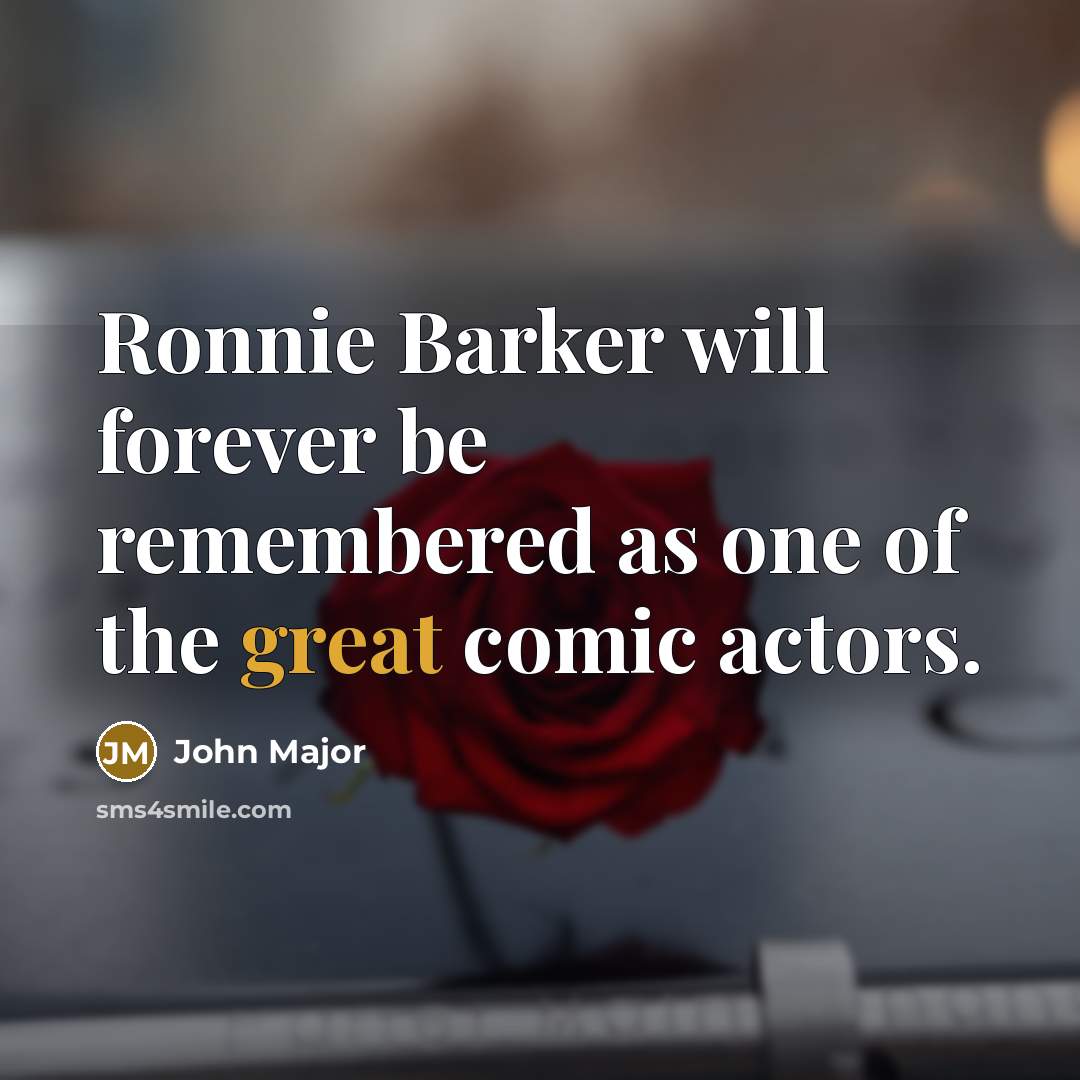 “Ronnie Barker will forever be remembered as one of the great comic actors.” quote by John Major