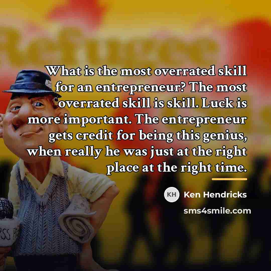 “What is the most overrated skill for an entrepreneur? The…” quote by Ken Hendricks
