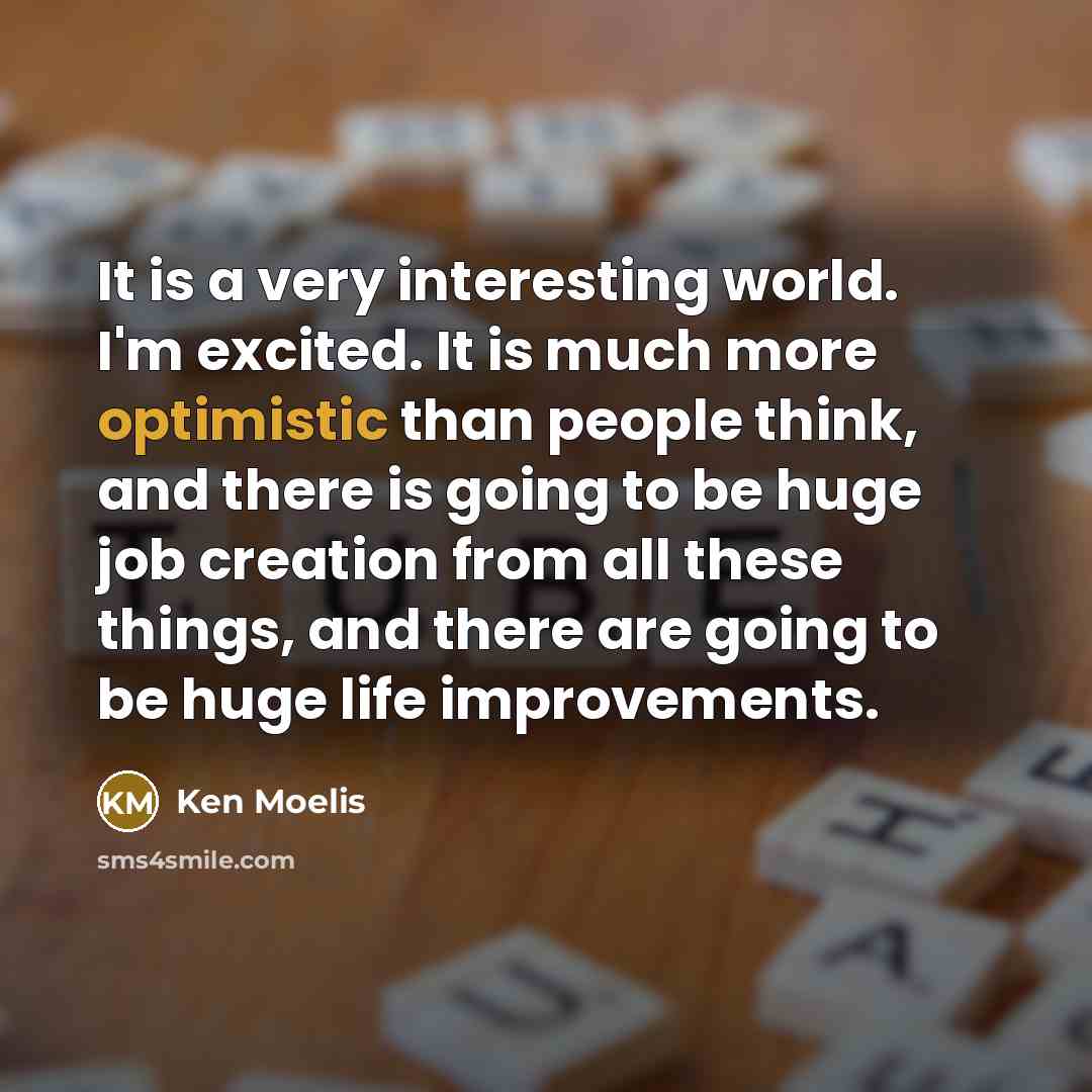 “It is a very interesting world. I'm excited. It is…” quote by Ken Moelis