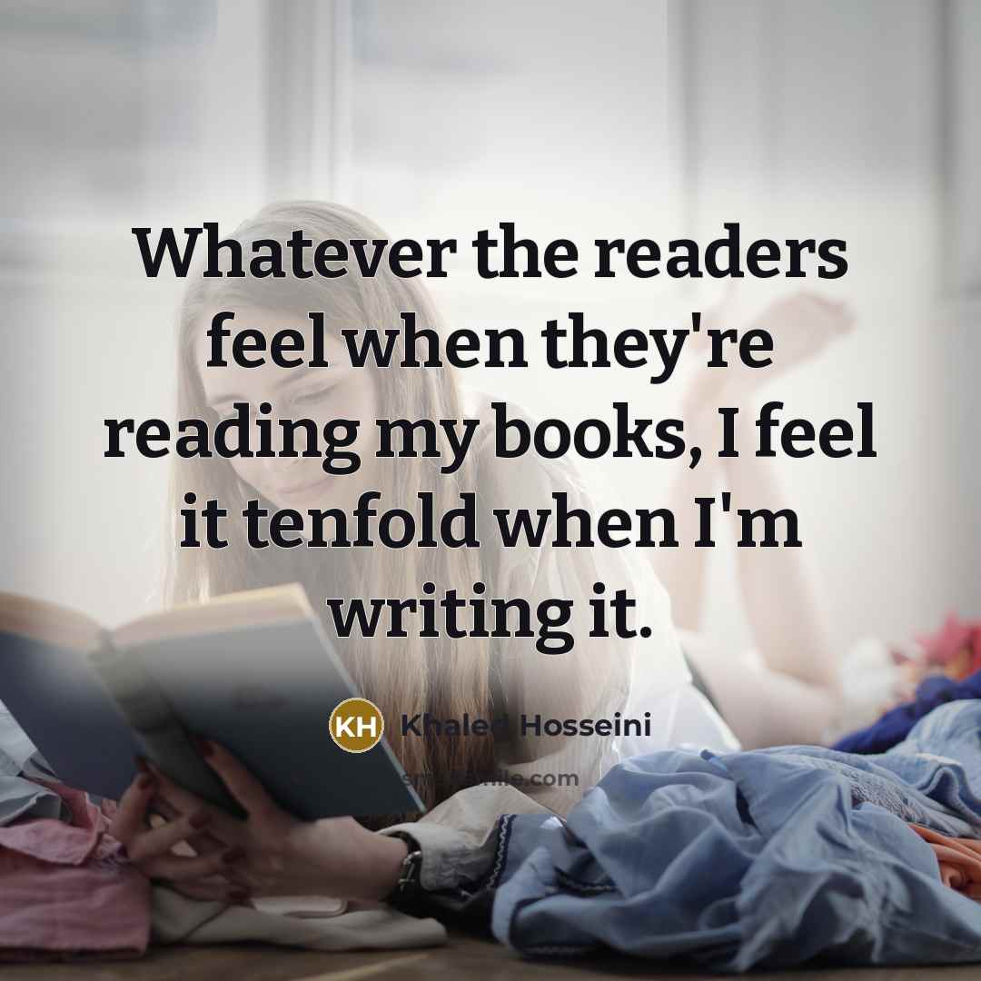“Whatever the readers feel when they're reading my books, I…” quote by Khaled Hosseini