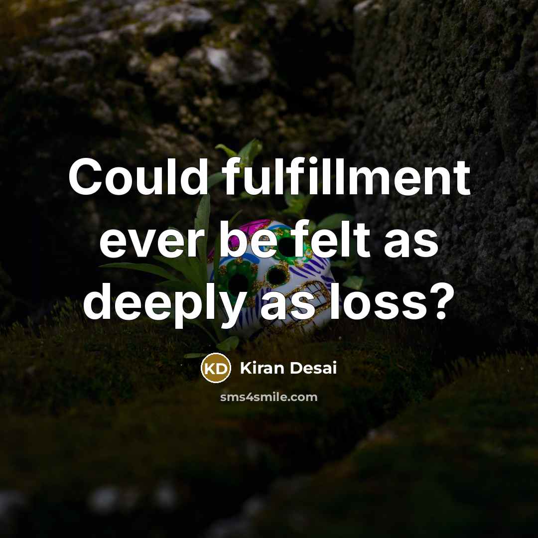 “Could fulfillment ever be felt as deeply as loss?…” quote by Kiran Desai