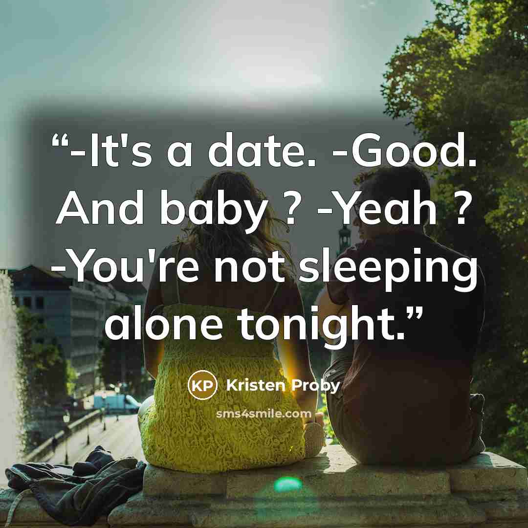 “-It's a date. -Good. And baby ? -Yeah ? -You're not sleeping alone tonight.” quote by Kristen Proby