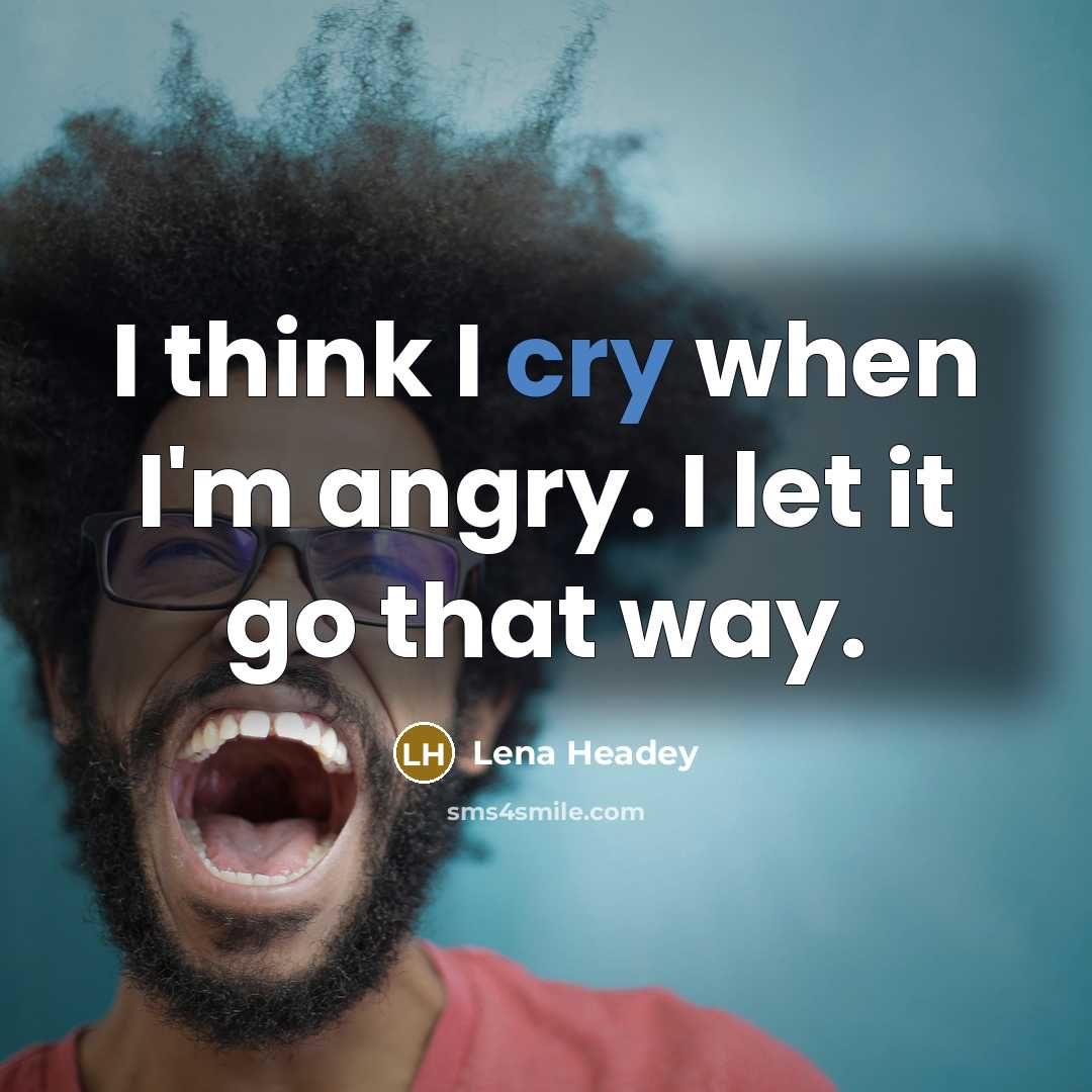 “I think I cry when I'm angry. I let it…” quote by Lena Headey