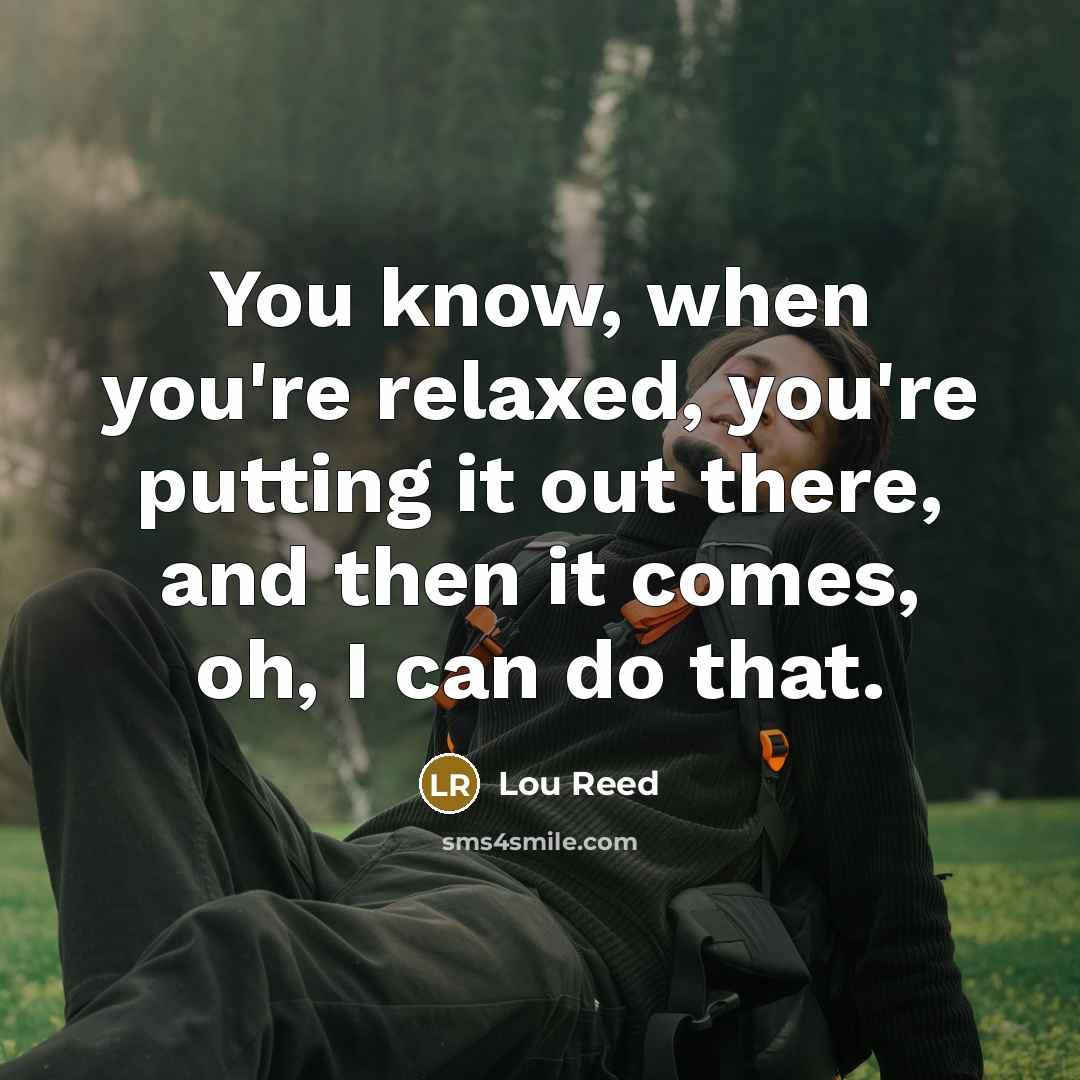 “You know, when you're relaxed, you're putting it out there,…” quote by Lou Reed