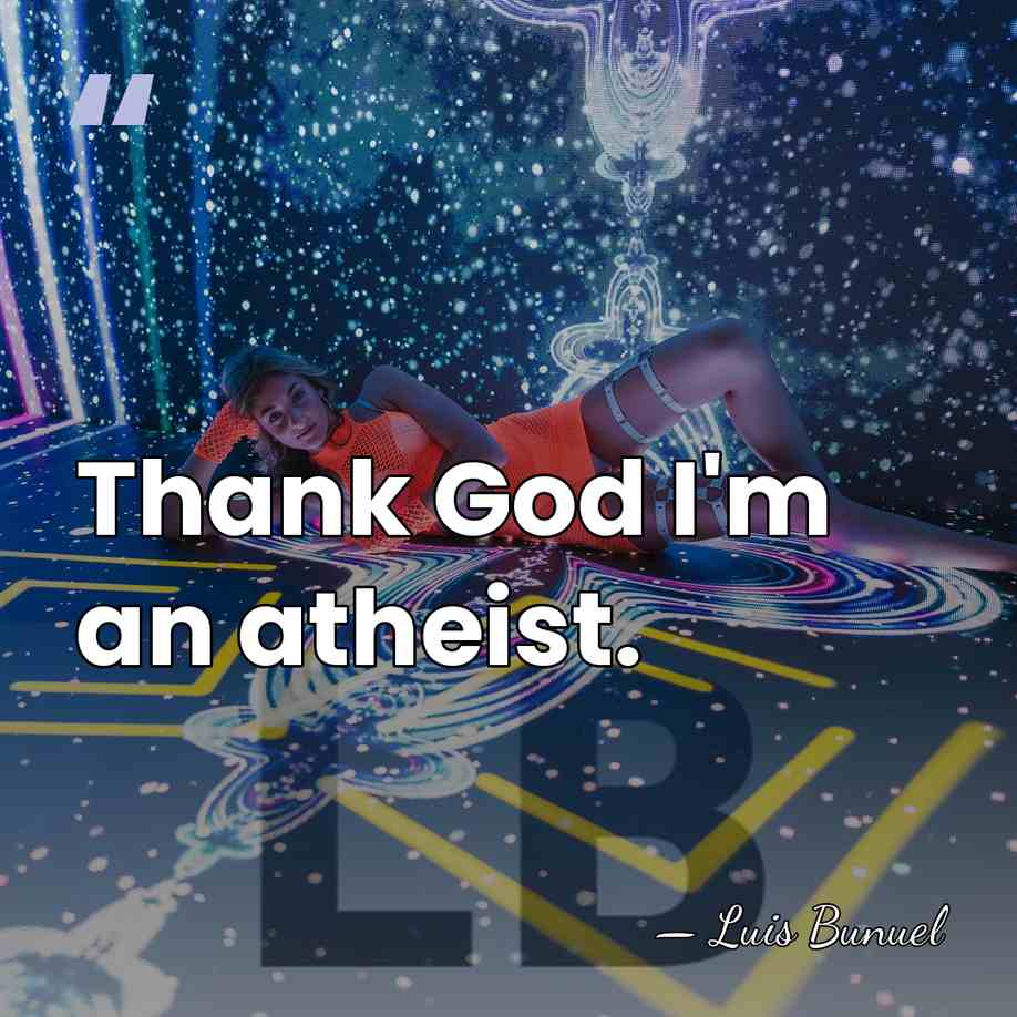 Thank God I'm an atheist. - Luis Bunuel