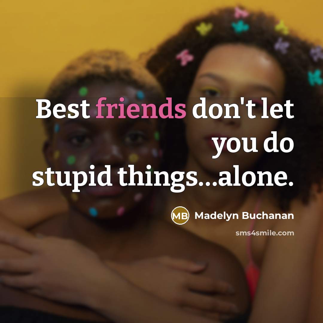 “Best friends don't let you do stupid things…alone.” quote by Madelyn Buchanan
