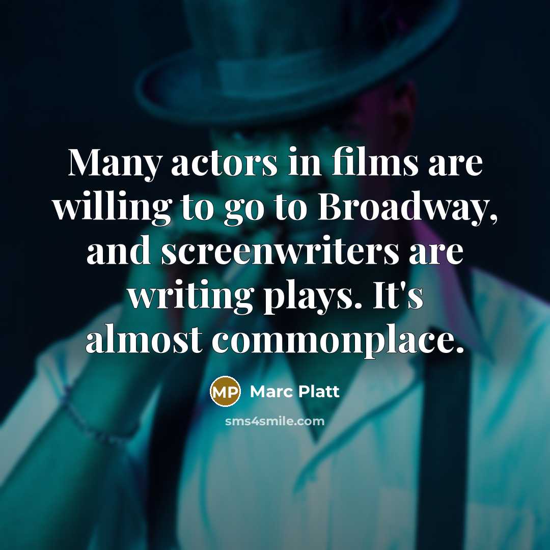 “Many actors in films are willing to go to Broadway, and screenwriters are writing plays. It's almost commonplace.” quote by Marc Platt