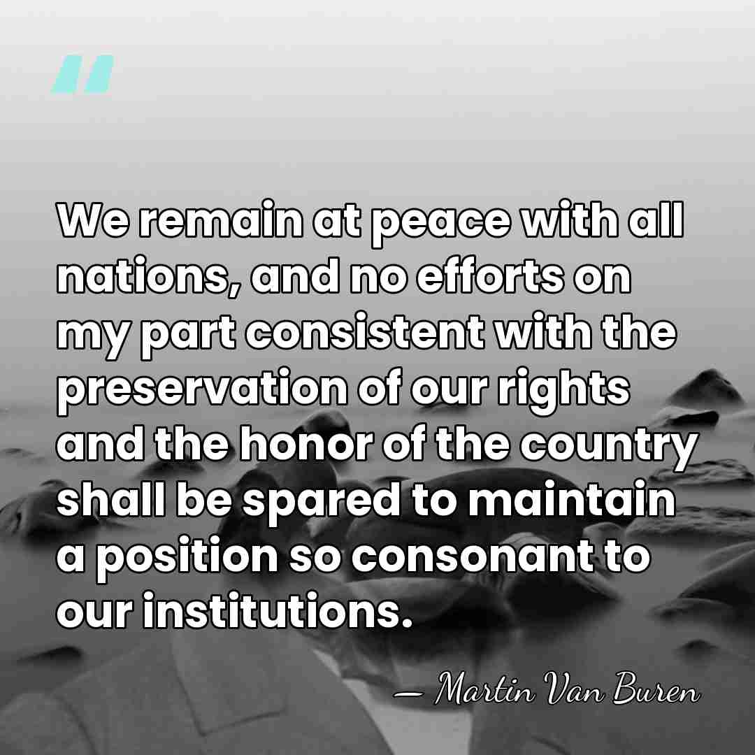 We remain at peace with all nations, and no efforts on my&hellip; - Martin Van Buren