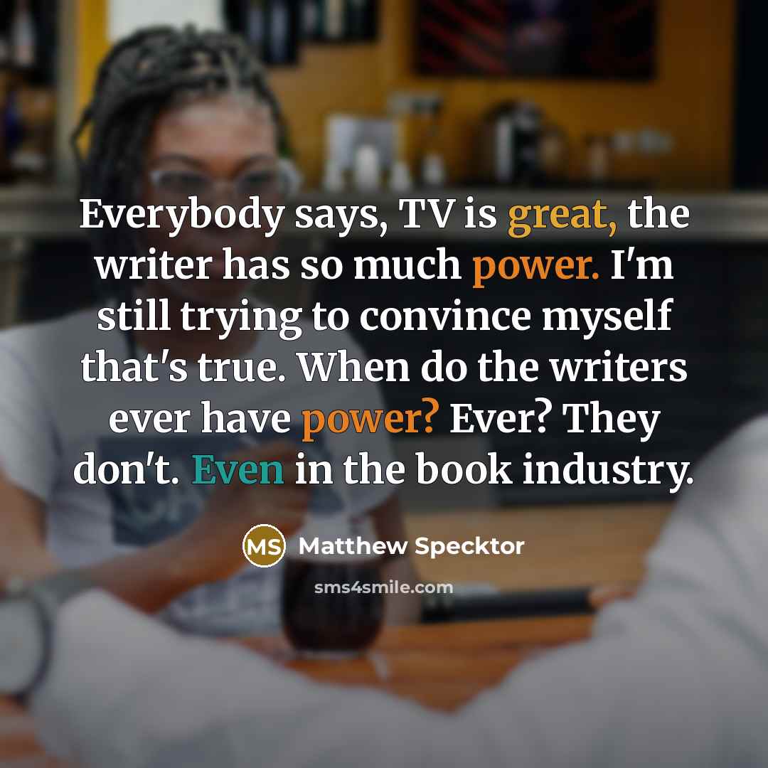 “Everybody says, TV is great, the writer has so much…” quote by Matthew Specktor