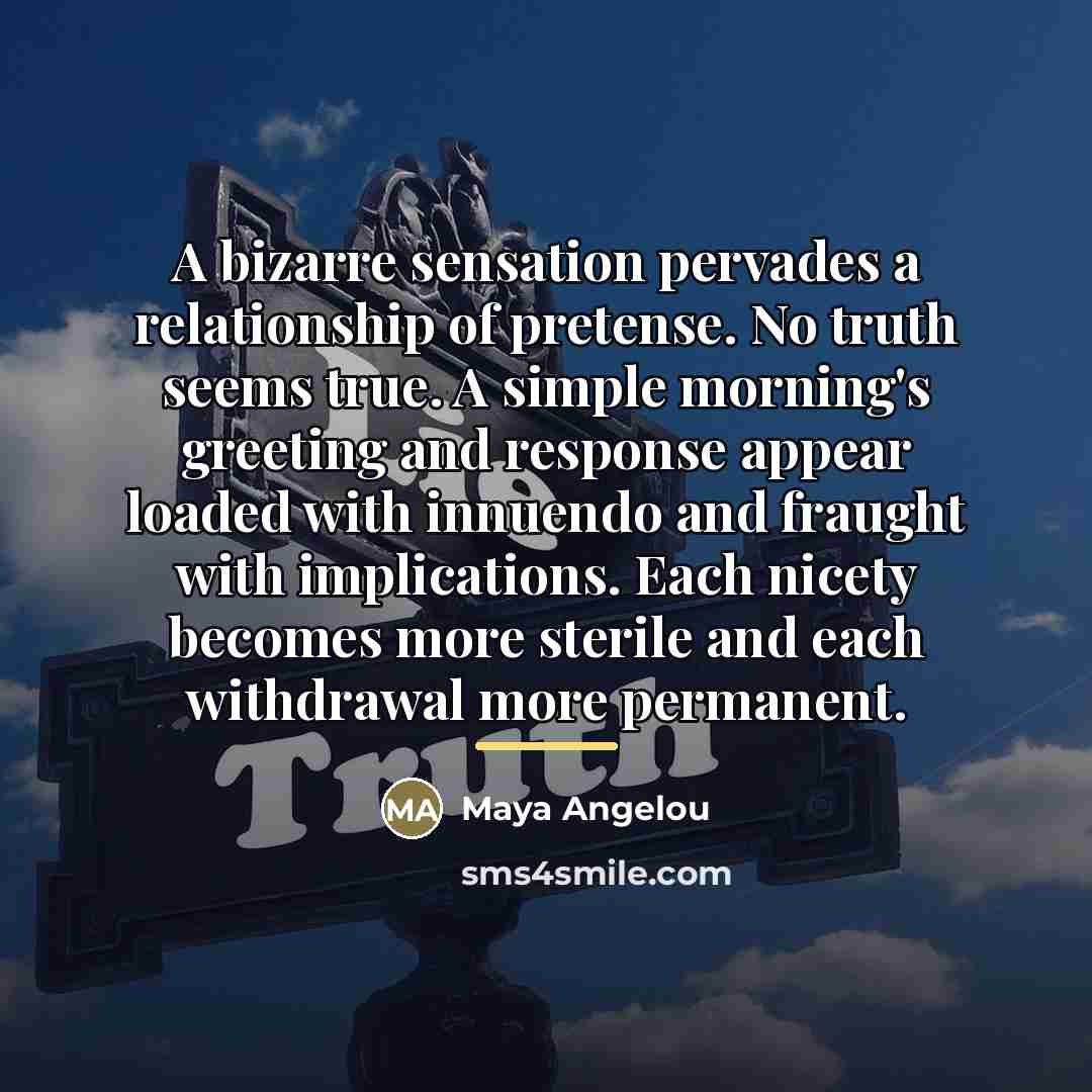 “A bizarre sensation pervades a relationship of pretense. No truth…” quote by Maya Angelou