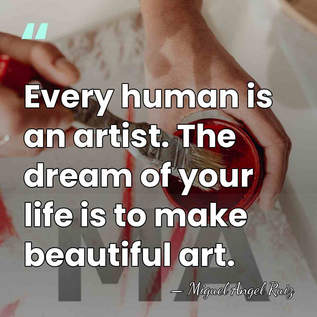 Every human is an artist. The dream of your life is to&hellip; - Miguel Angel Ruiz