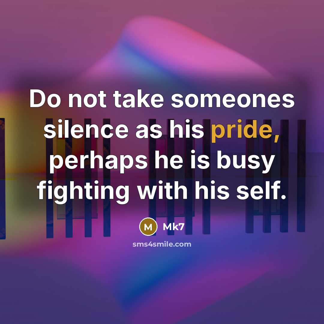 “Do not take someones silence as his pride, perhaps he is busy fighting with his self.” quote by Mk7