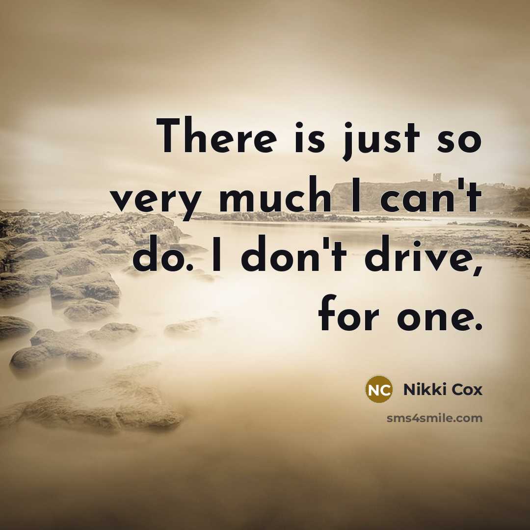“There is just so very much I can't do. I don't drive, for one.” quote by Nikki Cox