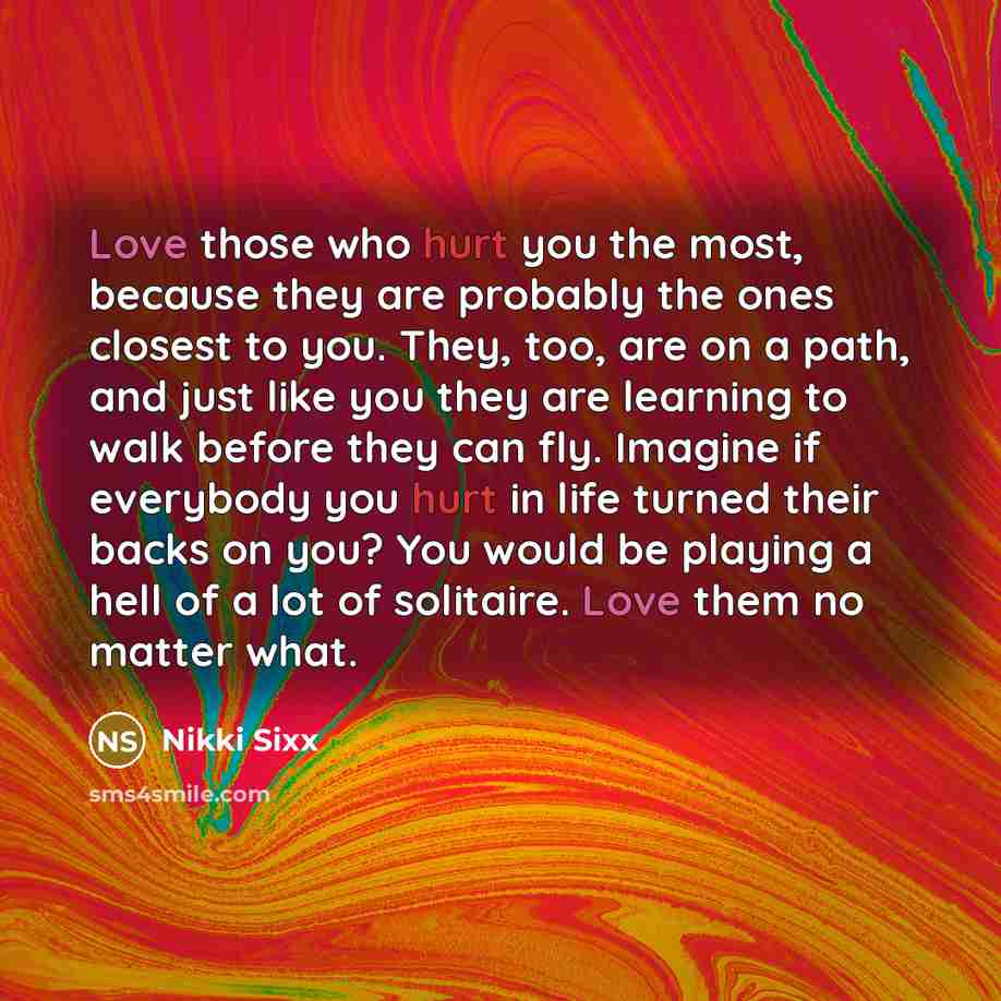 “Love those who hurt you the most, because they are…” quote by Nikki Sixx