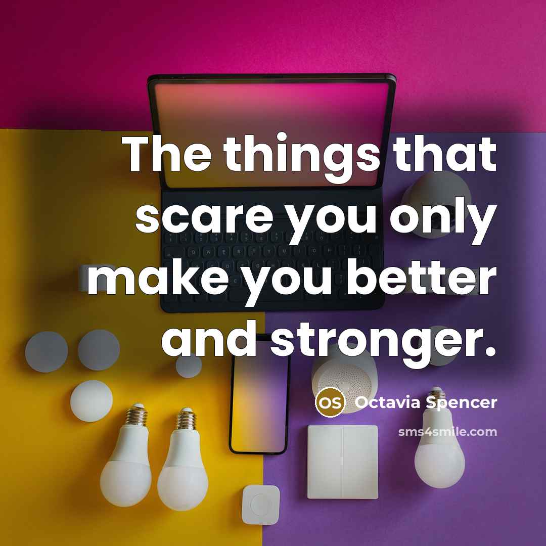 “The things that scare you only make you better and…” quote by Octavia Spencer