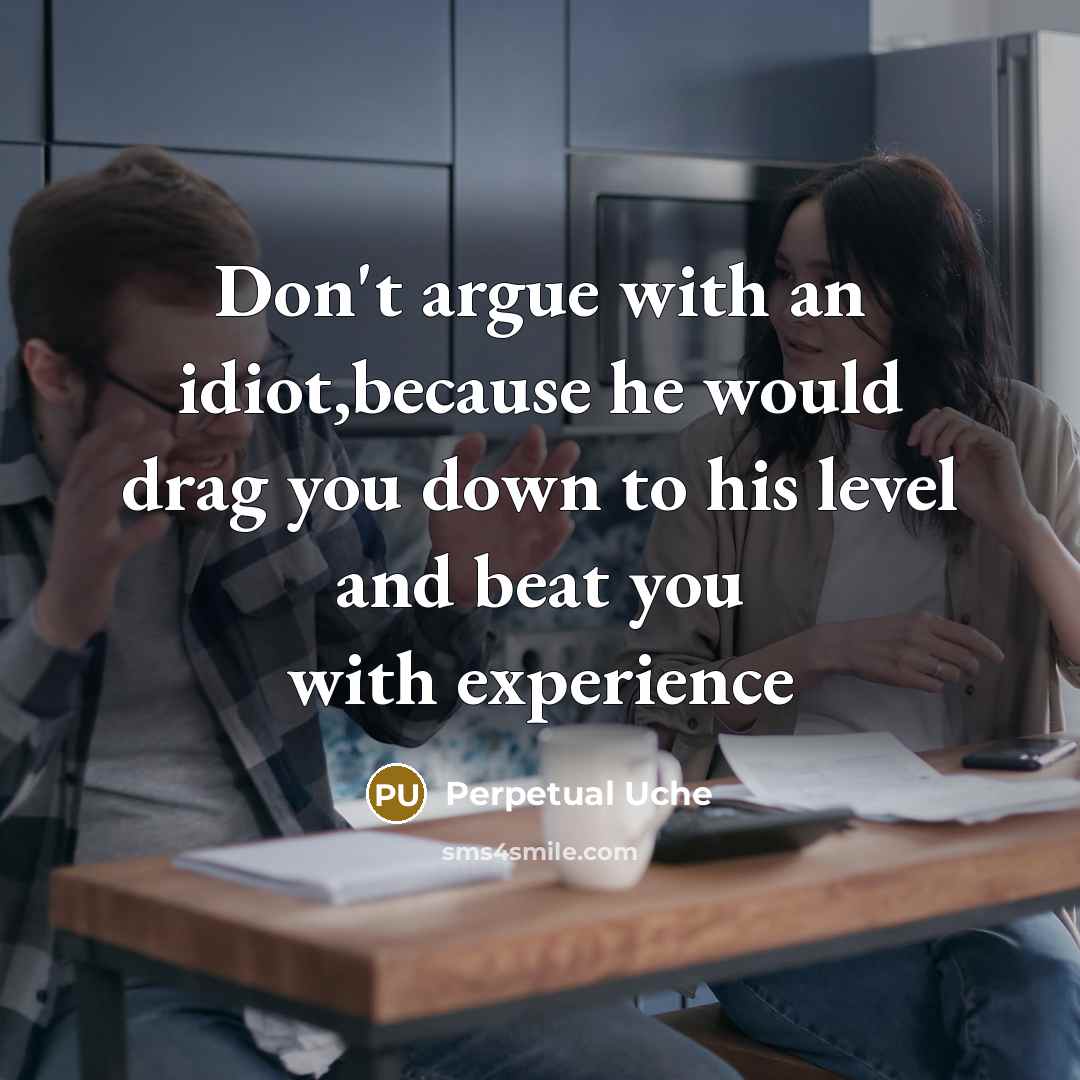 “Don't argue with an idiot,because he would drag you down to his level and beat you with experience” quote by Perpetual Uche