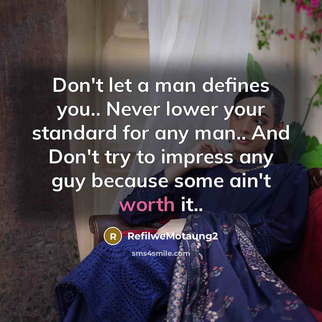 “Don't let a man defines you.. Never lower your standard for any man.. And Don't try to impress any guy because some ain't worth it..” quote by RefilweMotaung2