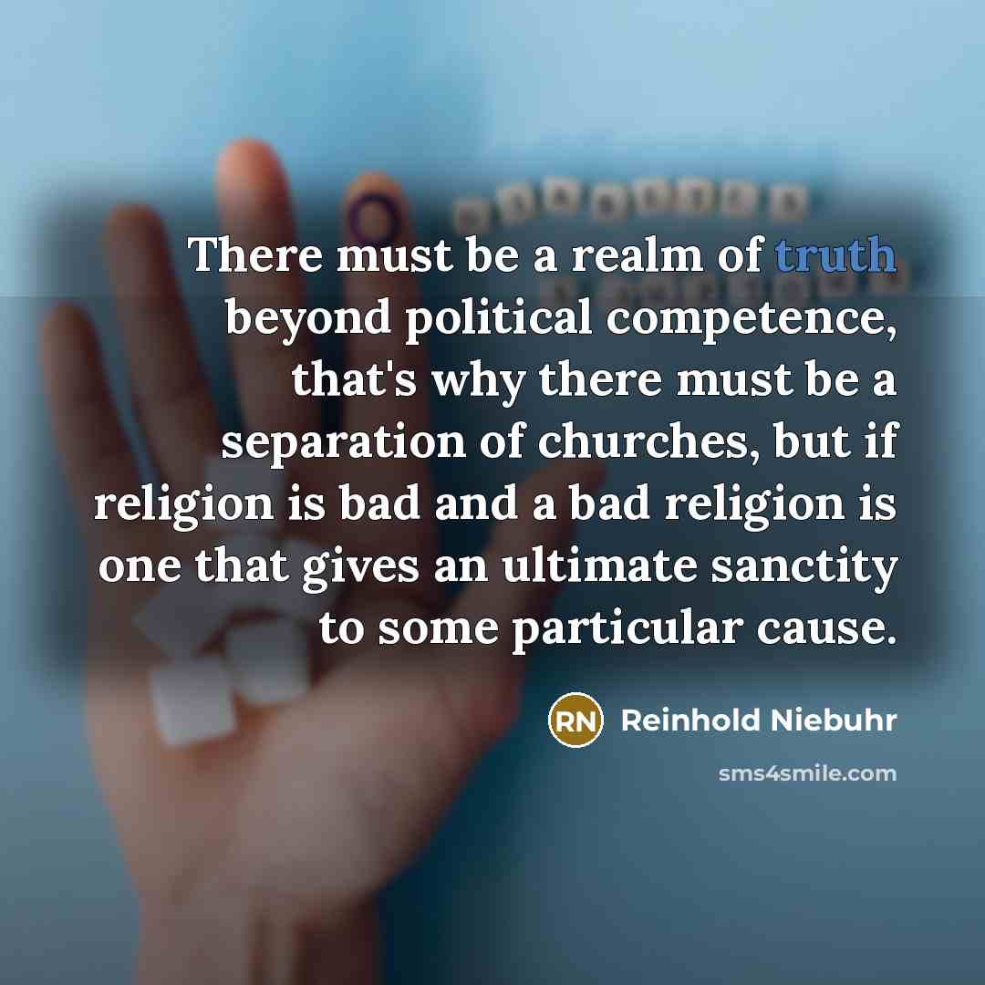 “There must be a realm of truth beyond political competence,…” quote by Reinhold Niebuhr
