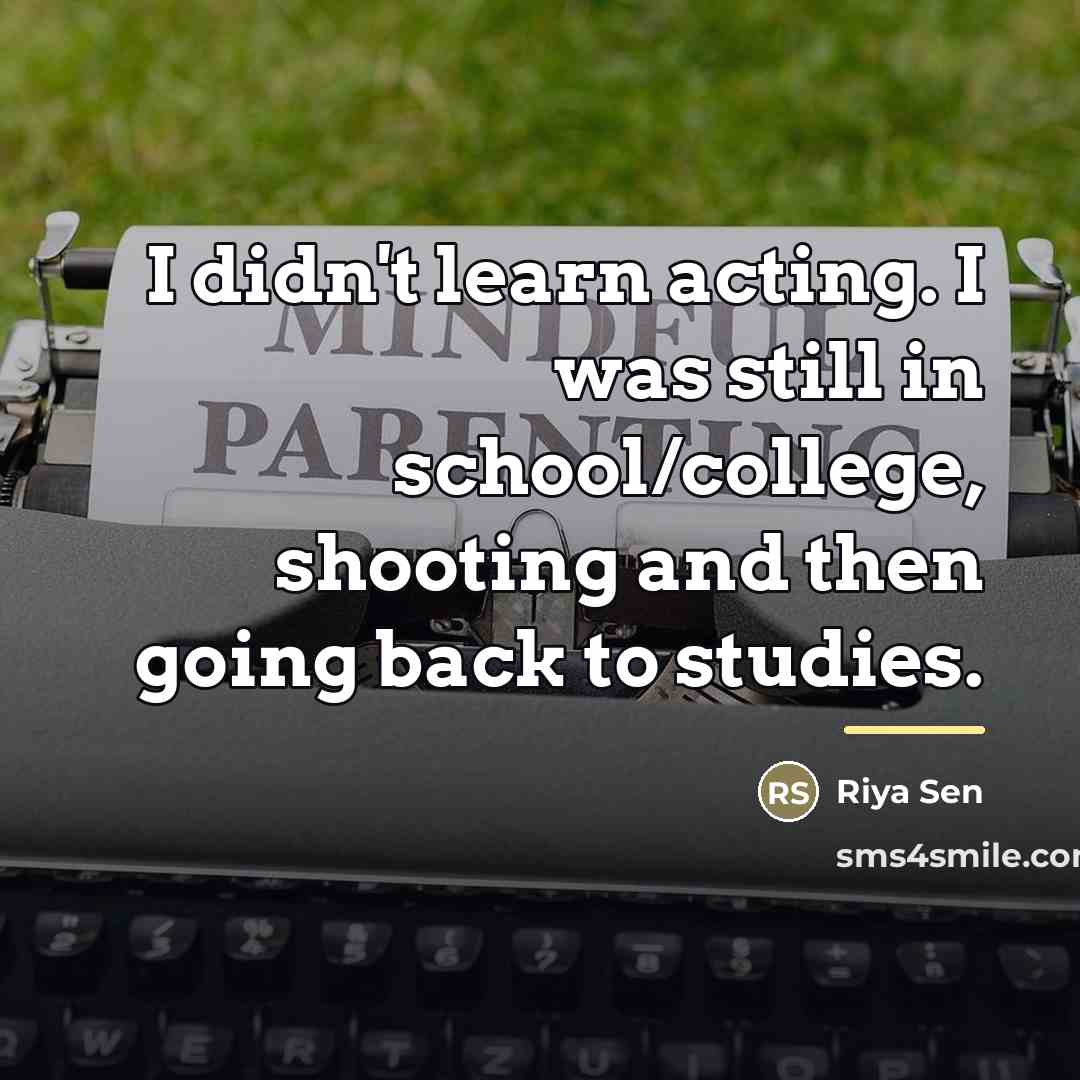 “I didn't learn acting. I was still in school/college, shooting…” quote by Riya Sen