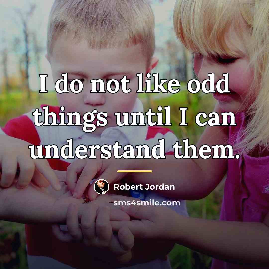 “I do not like odd things until I can understand…” quote by Robert Jordan