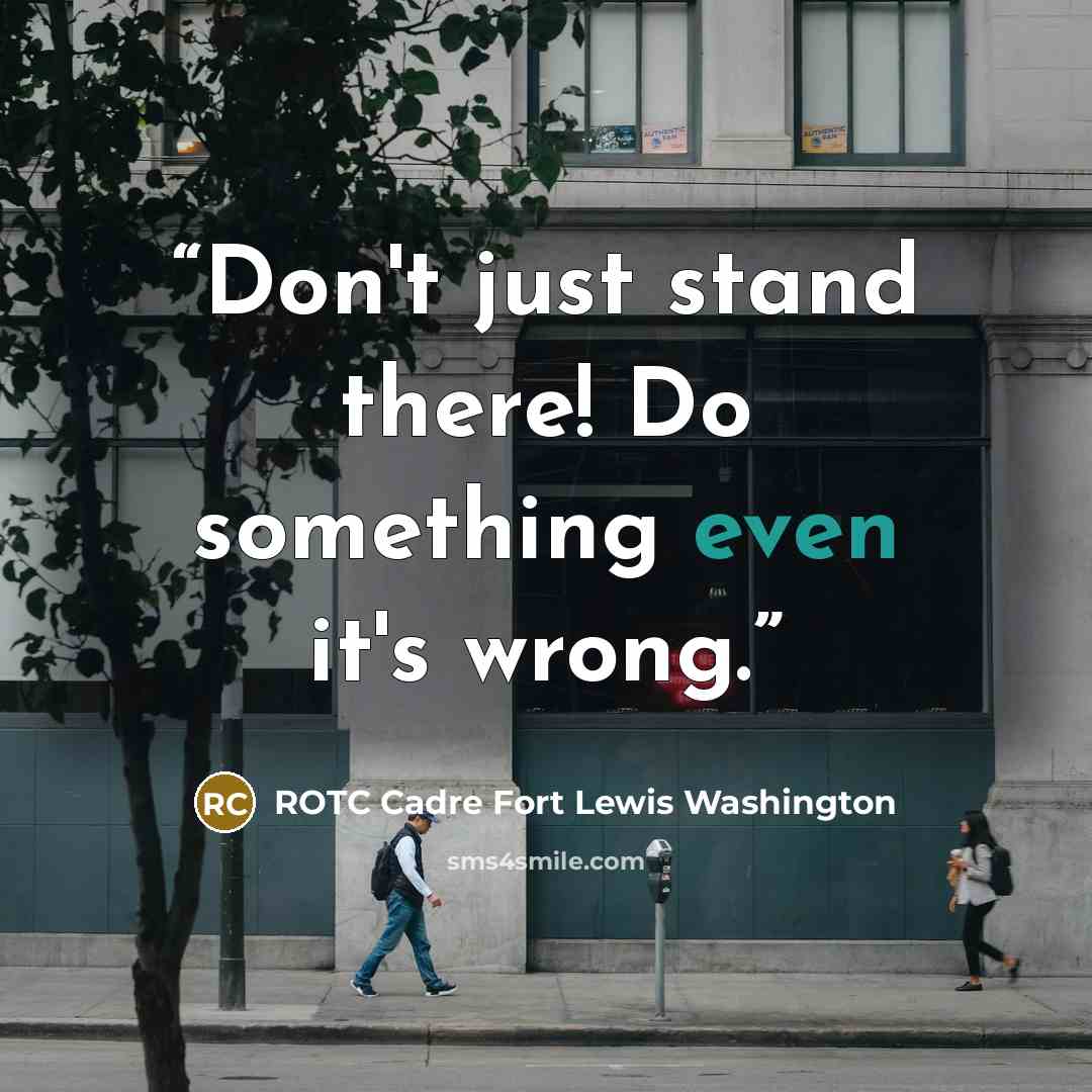 “Don't just stand there! Do something even it's wrong.” quote by ROTC Cadre Fort Lewis Washington